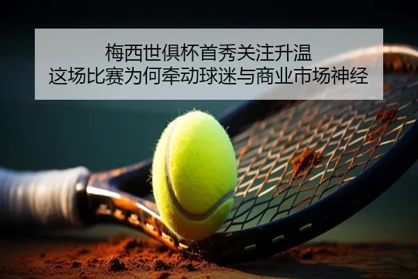 梅西世俱杯首秀关注升温 这场比赛为何牵动球迷与商业市场神经